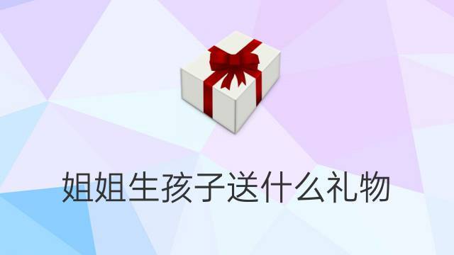 生孩子忌讳送什么礼物，送别人去生孩子有什么忌讳嘛