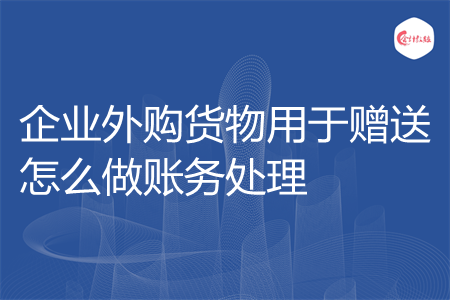 企业外购一批小礼品，，购买货物赠送货物的怎么入账？