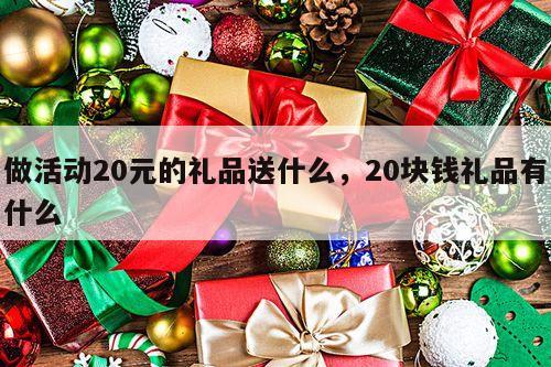 做活动20元的礼品送什么，20块钱礼品有什么