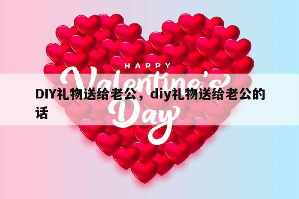 DIY礼物送给老公，diy礼物送给老公的话