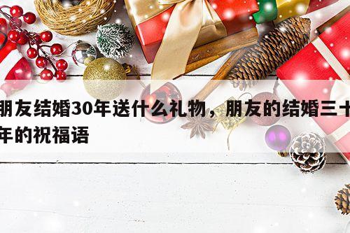 朋友结婚30年送什么礼物，朋友的结婚三十年的祝福语