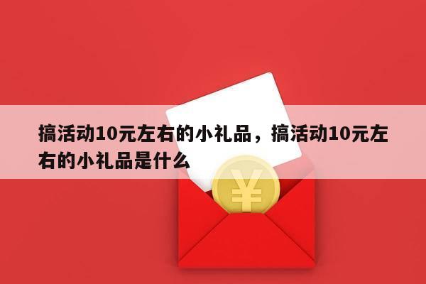 搞活动10元左右的小礼品，搞活动10元左右的小礼品是什么