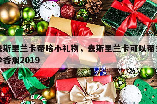 去斯里兰卡带啥小礼物，去斯里兰卡可以带多少香烟2019