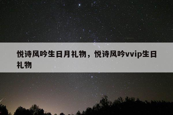 悦诗风吟生日月礼物，悦诗风吟vvip生日礼物