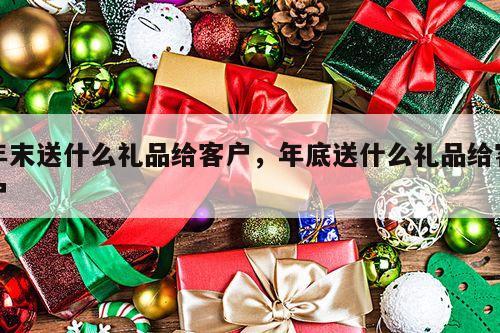 年末送什么礼品给客户，年底送什么礼品给客户