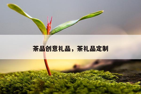 茶品创意礼品，茶礼品定制