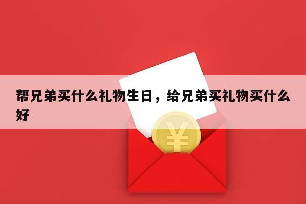 帮兄弟买什么礼物生日，给兄弟买礼物买什么好