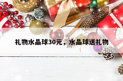 礼物水晶球30元，水晶球送礼物