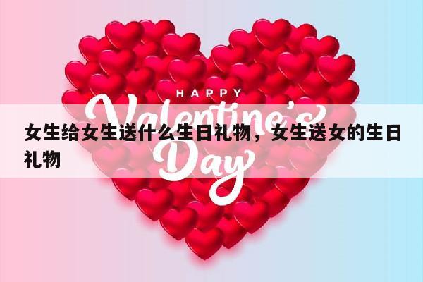 女生给女生送什么生日礼物，女生送女的生日礼物