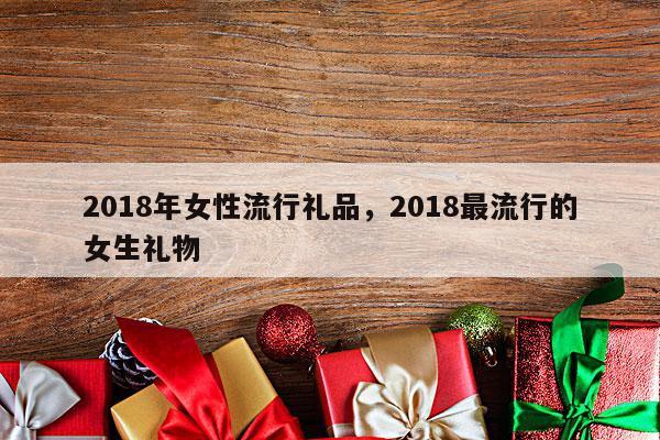 2018年女性流行礼品，2018最流行的女生礼物