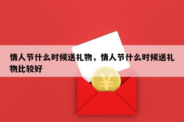 情人节什么时候送礼物，情人节什么时候送礼物比较好