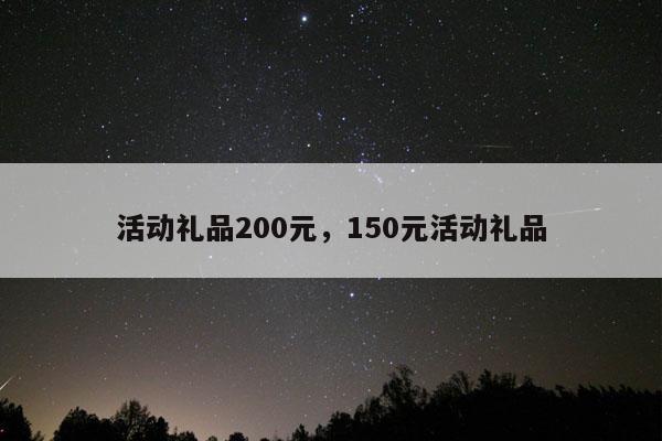 活动礼品200元，150元活动礼品