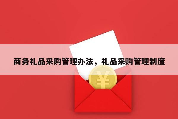 商务礼品采购管理办法，礼品采购管理制度