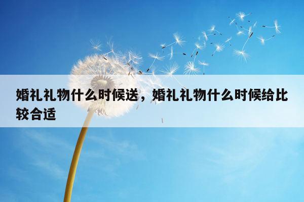 婚礼礼物什么时候送，婚礼礼物什么时候给比较合适