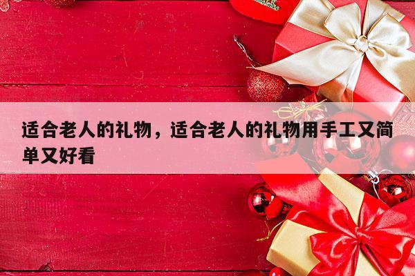 适合老人的礼物，适合老人的礼物用手工又简单又好看