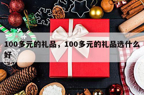 100多元的礼品，100多元的礼品选什么好