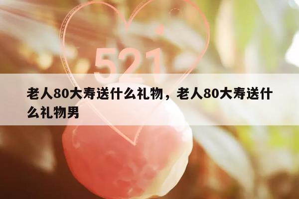 老人80大寿送什么礼物，老人80大寿送什么礼物男