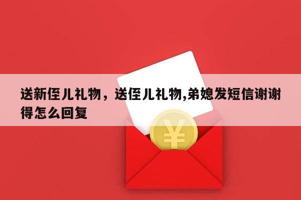 送新侄儿礼物，送侄儿礼物,弟媳发短信谢谢得怎么回复