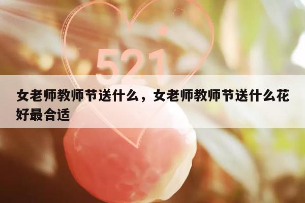 女老师教师节送什么，女老师教师节送什么花好最合适