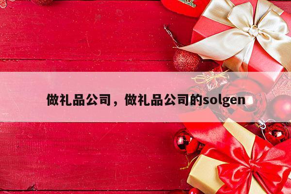 做礼品公司，做礼品公司的solgen