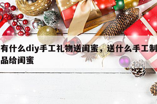 有什么diy手工礼物送闺蜜，送什么手工制品给闺蜜