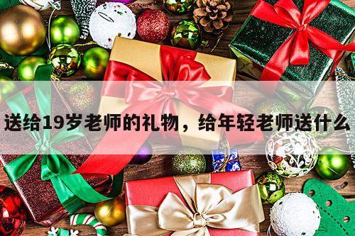 送给19岁老师的礼物，给年轻老师送什么