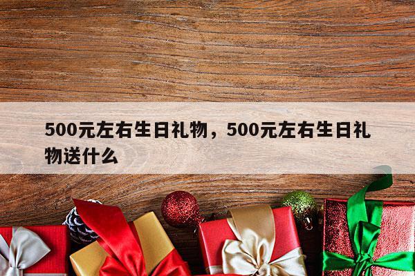 500元左右生日礼物，500元左右生日礼物送什么