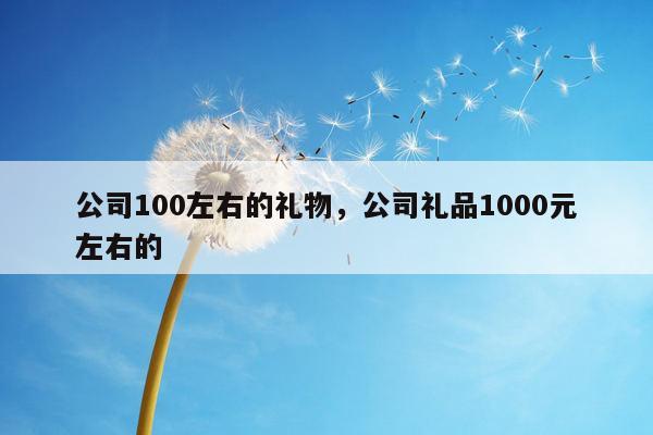 公司100左右的礼物，公司礼品1000元左右的