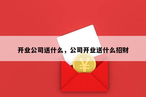 开业公司送什么，公司开业送什么招财