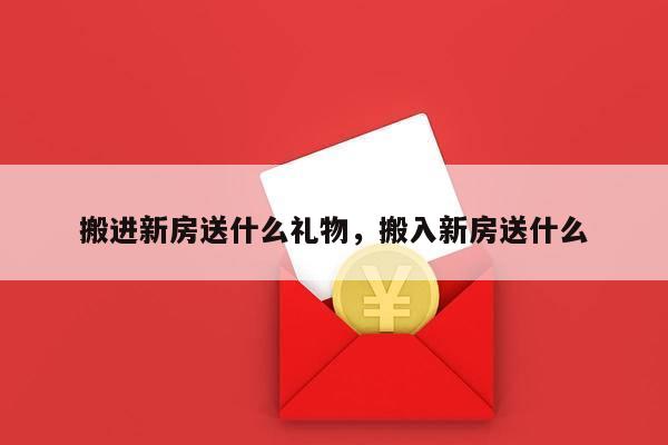 搬进新房送什么礼物，搬入新房送什么