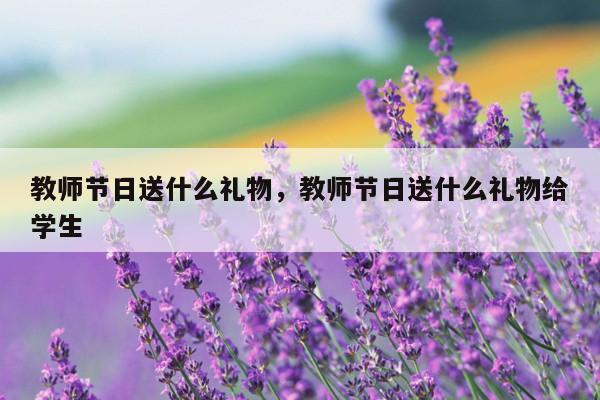 教师节日送什么礼物，教师节日送什么礼物给学生