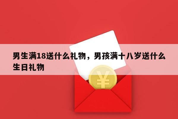 男生满18送什么礼物，男孩满十八岁送什么生日礼物