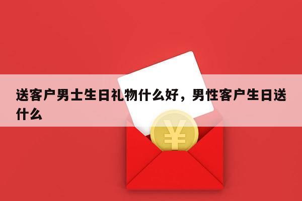 送客户男士生日礼物什么好，男性客户生日送什么