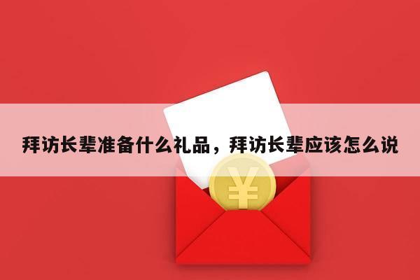 拜访长辈准备什么礼品，拜访长辈应该怎么说