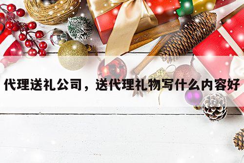 代理送礼公司，送代理礼物写什么内容好