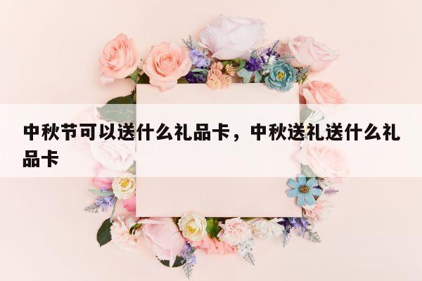 中秋节可以送什么礼品卡，中秋送礼送什么礼品卡