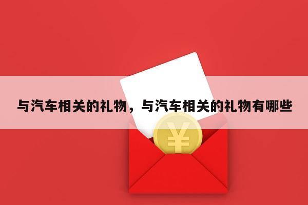 与汽车相关的礼物，与汽车相关的礼物有哪些